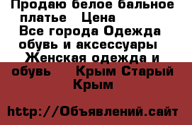 Продаю белое бальное платье › Цена ­ 5 000 - Все города Одежда, обувь и аксессуары » Женская одежда и обувь   . Крым,Старый Крым